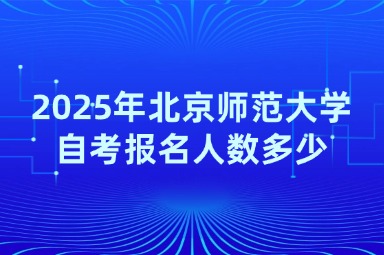 2025年北京师范大学自考报名人数多少