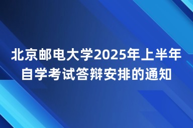 北京邮电大学2025年上半年自学考试答辩安排的通知